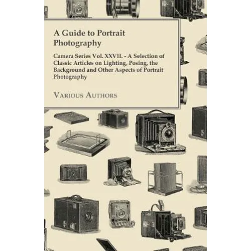 A Guide to Portrait Photography - Camera Series Vol. XXVII. - A Selection of Classic Articles on Lighting, Posing, the Background and Other Aspects