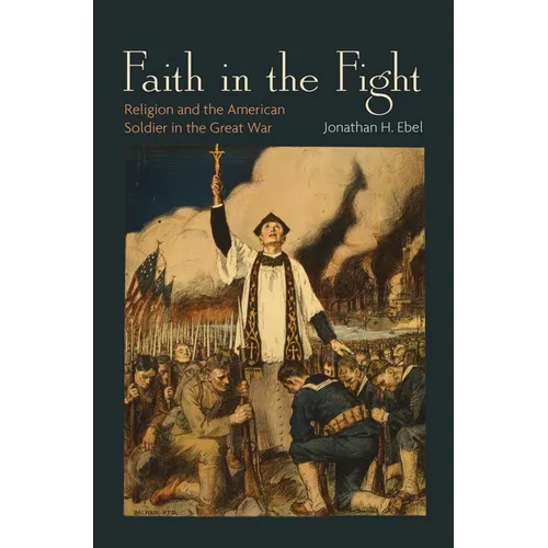 Faith in the Fight: Religion and the American Soldier in the Great War