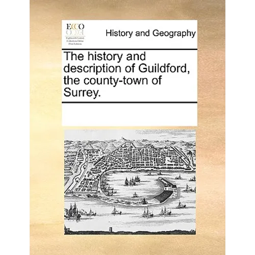The History and Description of Guildford, the County-Town of Surrey.