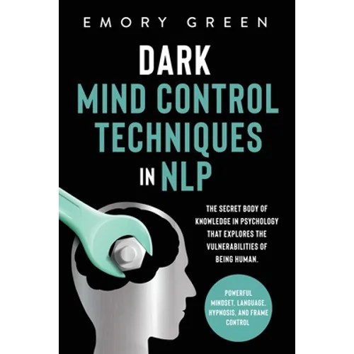 Dark Mind Control Techniques in NLP: The Secret Body of Knowledge in Psychology That Explores the Vulnerabilities of Being Human. Powerful Mindset, La