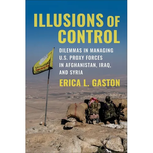 Illusions of Control: Dilemmas in Managing U.S. Proxy Forces in Afghanistan, Iraq, and Syria