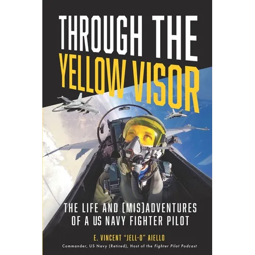 Through the Yellow Visor: The Life and (Mis)Adventures of a US Navy Fighter Pilot