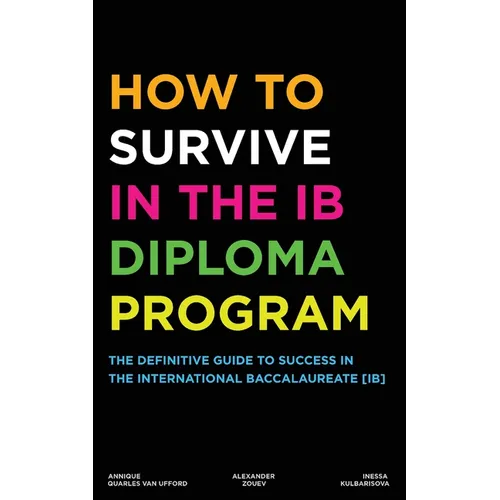 How to Survive in the IB Diploma Program: The Definitive Guide to Success in the International Baccalaureate [Ib]