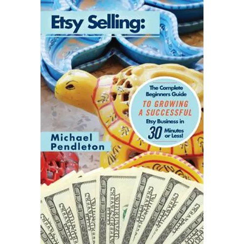 Etsy Selling: The Ultimate Crash Course Guide to Selling on Etsy and Building a Successful Etsy Business in 30 Minutes or Less!