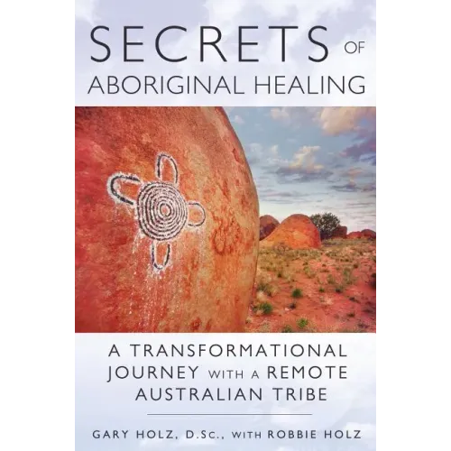 Secrets of Aboriginal Healing: A Physicist's Journey with a Remote Australian Tribe