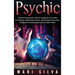 Psychic: A Psychic Development Guide for Tapping into Your Ability for Telepathy, Mediumship, Intuition, Aura Reading, Clairvoyance, Healing and Commu
