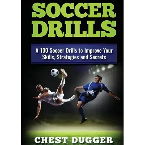 Soccer Drills: A 100 Soccer Drills to Improve Your Skills, Strategies and Secrets