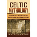 Celtic Mythology: Captivating Celtic Myths of Celtic Gods, Goddesses, Heroes and Legendary Creatures