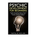Psychic Development for Beginners: A Clear and Concise Guide on How to Allow and Naturally Develop Your Intuition and Psychic Abilities