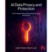 AI Data Privacy and Protection: The Complete Guide to Ethical AI, Data Privacy, and Security