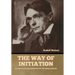 The Way of Initiation: Or, How to Attain Knowledge of the Higher Worlds