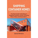 Shipping Container Homes: The best guide to building a shipping container home, including plans, FAQs, and much more!