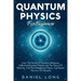 Quantum Physics: Learn The Secrets Of Quantum Mechanics, Understand Essential Theories Like The Theory Of Relativity, And The Entanglement Theory, And