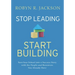 Stop Leading, Start Building!: Turn Your School Into a Success Story with the People and Resources You Already Have