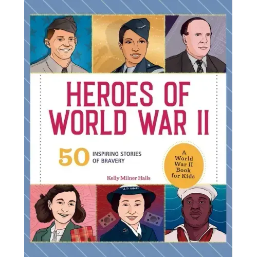 Heroes of World War II: A World War II Book for Kids: 50 Inspiring Stories of Bravery