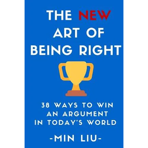 The NEW Art of Being Right: 38 Ways To Win An Argument In Today's World