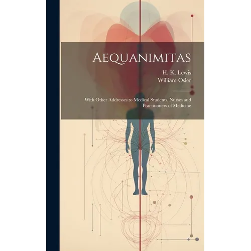 Aequanimitas: With Other Addresses to Medical Students, Nurses and Practitioners of Medicine