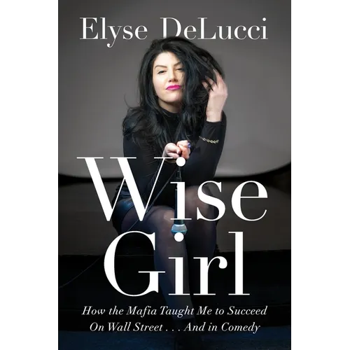 Wise Girl: How the Mafia Taught Me to Succeed on Wall Street... and in Comedy