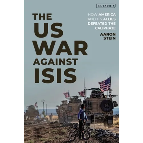 The Us War Against Isis: How America and Its Allies Defeated the Caliphate