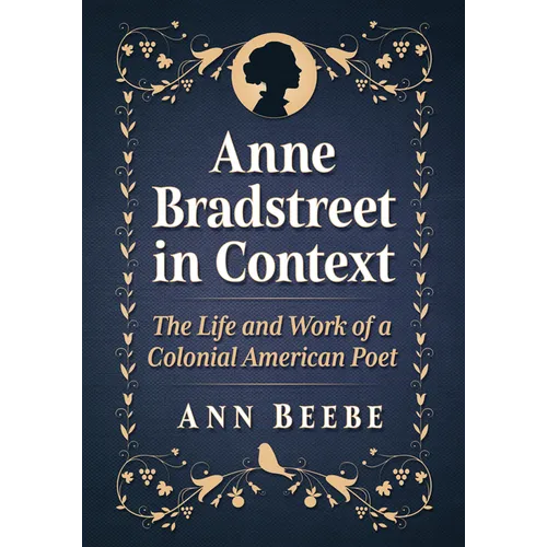 Anne Bradstreet in Context: The Life and Work of a Colonial American Poet