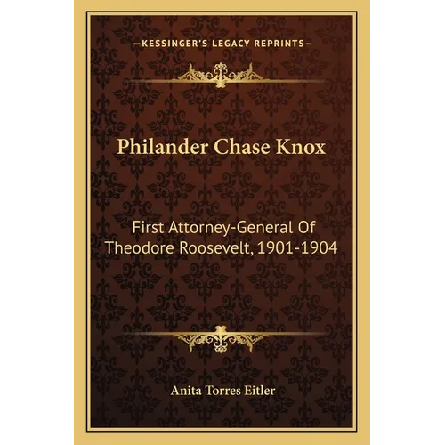 Philander Chase Knox: First Attorney-General Of Theodore Roosevelt, 1901-1904