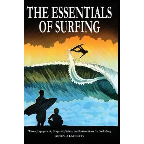 The Essentials of Surfing: The Authoritative Guide to Waves, Equipment, Etiquette, Safety, and Instructions for Surfriding