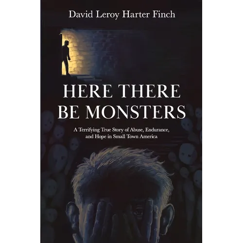 Here There Be Monsters: A Terrifying True Story of Abuse, Endurance, and Hope in Small Town America