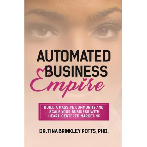 Automated Business Empire: Build a Massive Community and Scale Your Business with Heart-Centered Marketing.
