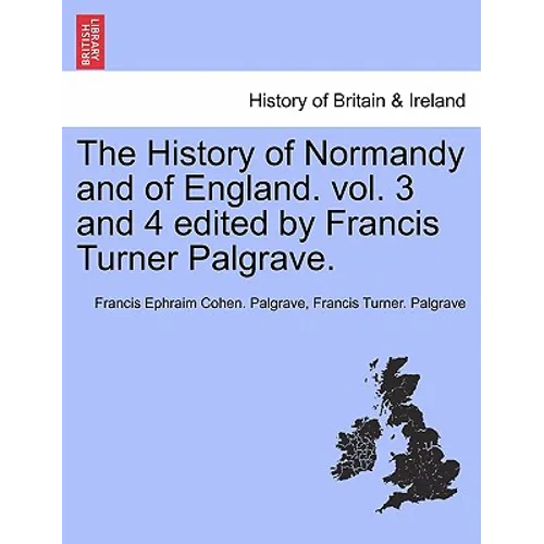 The History of Normandy and of England. vol. 3 and 4 edited by Francis Turner Palgrave.