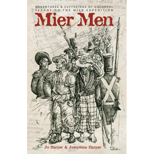Mier Men: The Adventures and Sufferings of the Colorful Texans on the Mier Expedition