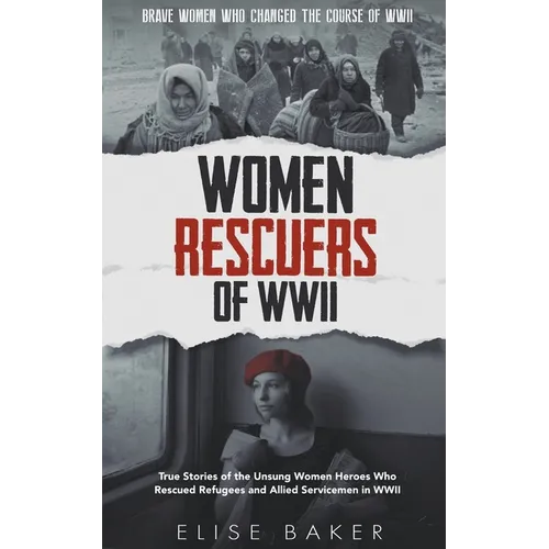 Women Rescuers of WWII: True Stories of the Unsung Women Heroes Who Rescued Refugees and Allied Servicemen in WWII