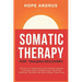 Somatic Therapy For Trauma Recovery: Toolkit of Exercises for Strengthening the Mind-Body Connection, Treating Complex Trauma, Relieve Stress, and PTS