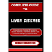 Complete Guide to Liver Disease: Comprehensive Overview Of Symptoms, Causes, Diagnosis, Treatments, Nutrition, And Preventive Strategies For Optimal H