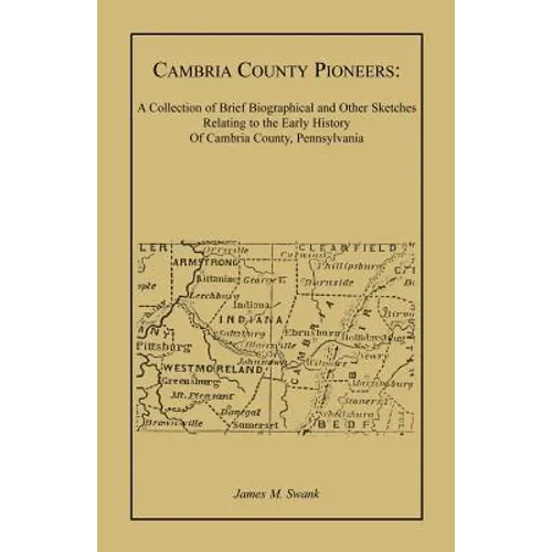 Cambria County Pioneers: A Collection of Brief Biographical and Other Sketches Relating to the Early History of Cambria County, Pennsylvania
