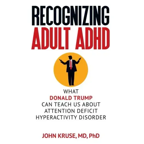 Recognizing Adult ADHD: What Donald Trump Can Teach Us About Attention Deficit Hyperactivity Disorder