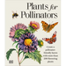 Plants for Pollinators: Create a Pollinator-Friendly Haven with More Than 200 Flowering Plants