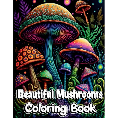 Beautiful Mushrooms Coloring Book: Mindfulness and Art Therapy Pattern Designs with Mycology, Fungi and Shrooms, Adult Coloring Pages for Stress Relie