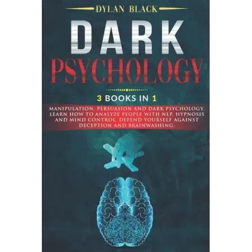 Dark Psychology: 3 Books In 1: Manipulation, Persuasion and Dark Psychology. Learn How To Analyze People With NLP, Hypnosis and Mind Co