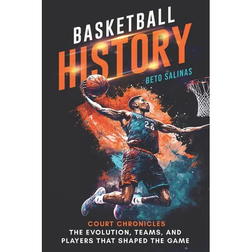 Basketball History: Court Chronicles - The Evolution, Teams, and Players That Shaped the Game
