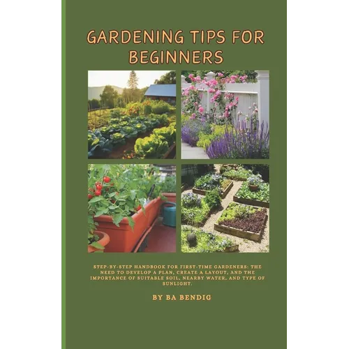 Gardening Tips for Beginners: Step-by-step handbook for first-time gardeners: The need to develop a plan, create a layout, and the importance of sui