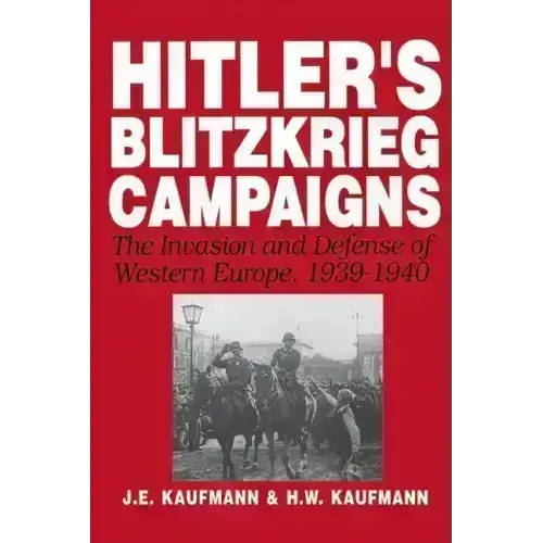 Hitler's Blitzkrieg Campaigns: The Invasion and Defense of Western Europe, 1939-1940