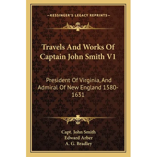 Travels And Works Of Captain John Smith V1: President Of Virginia, And Admiral Of New England 1580-1631