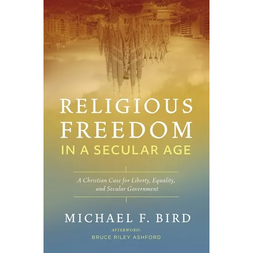 Religious Freedom in a Secular Age: A Christian Case for Liberty, Equality, and Secular Government