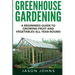 Greenhouse Gardening - A Beginners Guide To Growing Fruit and Vegetables All Year Round