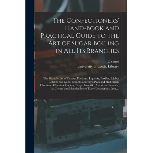 The Confectioners' Hand-book and Practical Guide to the Art of Sugar Boiling in All Its Branches: the Manufacture of Creams, Fondants, Liqueurs, Pasti