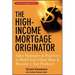 The High-Income Mortgage Originator: Sales Strategies and Practices to Build Your Client Base and Become a Top Producer
