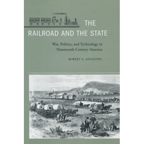 The Railroad and the State: War, Politics, and Technology in Nineteenth-Century America