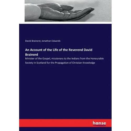 An Account of the Life of the Reverend David Brainerd: Minister of the Gospel, missionary to the Indians from the Honourable Society in Scotland for t