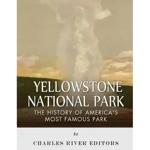 Yellowstone National Park: The History of America's Most Famous Park