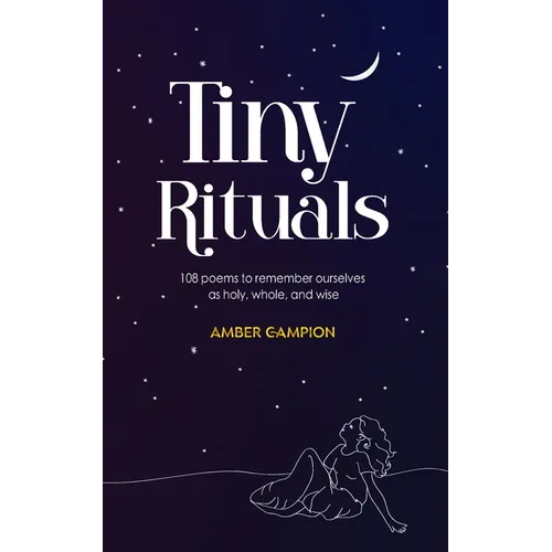 Tiny Rituals: 108 Poems to Remember Ourselves as Holy, Whole, and Wise